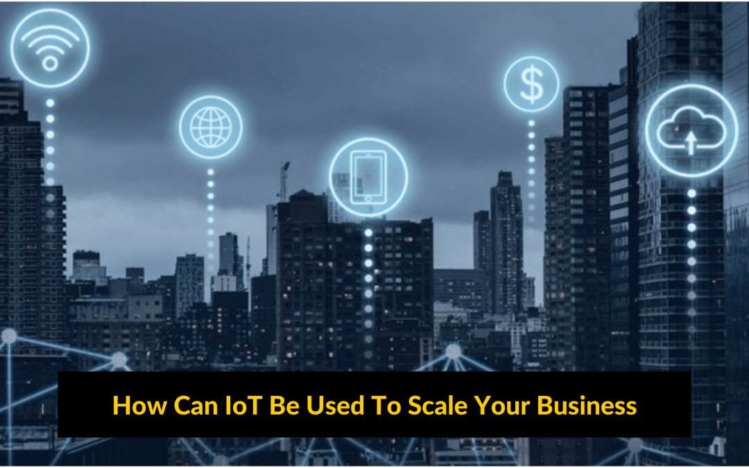 How Can IoT Be Used To Scale Your Business