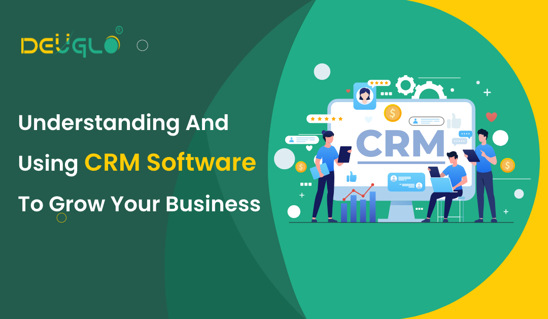 Understanding And Using CRM Software To Grow Your Business
