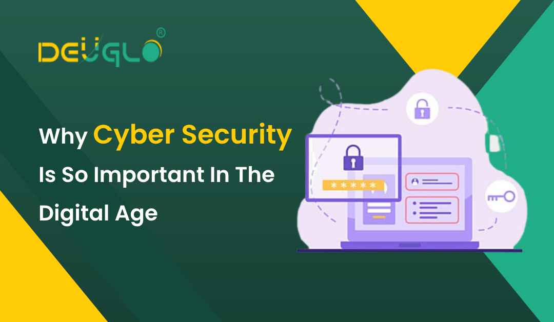 Why Cyber Security Is So Important In The Digital Age | Deuglo
