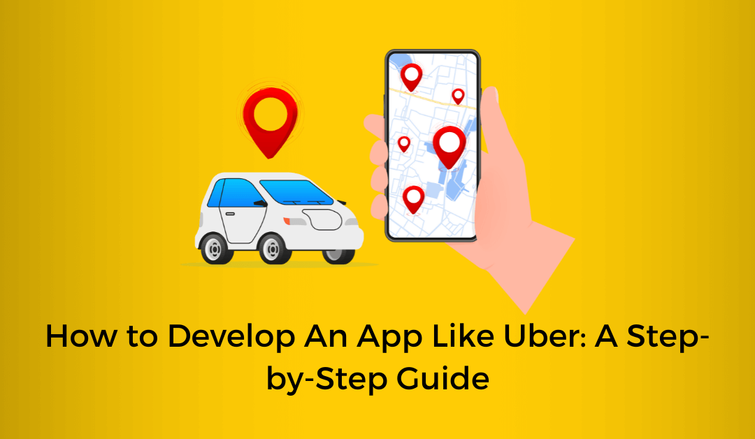 How to Develop An App Like Uber A Step-by-Step Guide